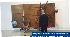  ??  ?? Benjamin Fincher face à l’oeuvre de Jean Tinguely au Mamac à Nice.