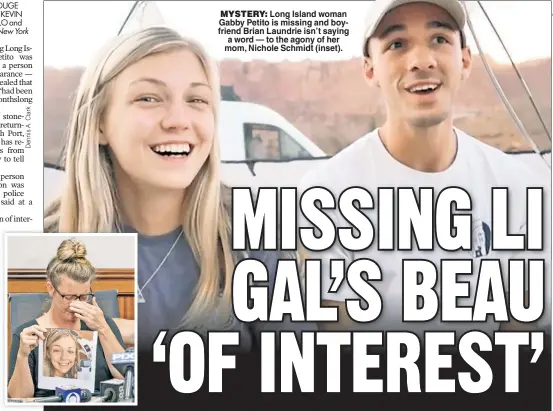  ??  ?? MYSTERY: Long Island woman Gabby Petito is missing and boyfriend Brian Laundrie isn’t saying a word — to the agony of her mom, Nichole Schmidt (inset).