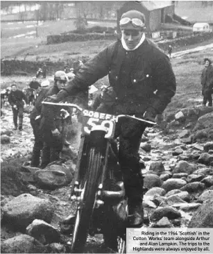  ??  ?? Riding in the 1964 ‘Scottish’ in the Cotton ‘Works’ team alongside Arthurand Alan Lampkin. The trips to the Highlands were always enjoyed by all.