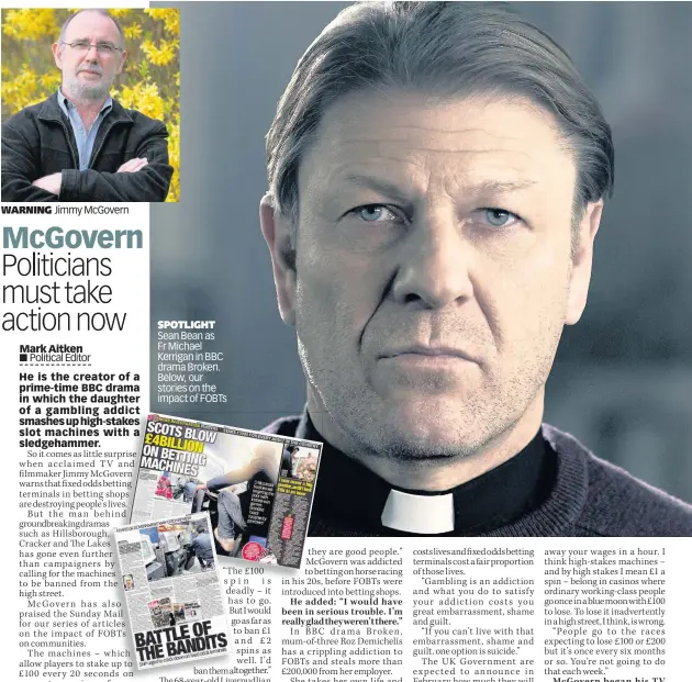  ??  ?? WARNING Jimmy McGovern SPOTLIGHT Sean Bean as Fr Michael Kerrigan in BBC drama Broken. Below, our stories on the impact of FOBTs