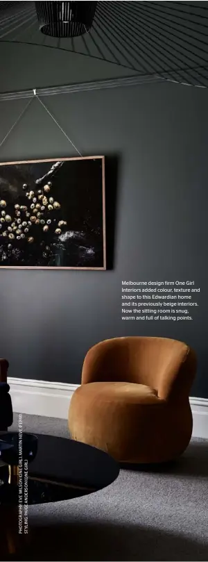  ??  ?? Melbourne design firm One Girl Interiors added colour, texture and shape to this Edwardian home and its previously beige interiors. Now the sitting room is snug, warm and full of talking points.