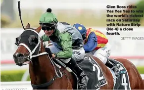  ?? GETTY IMAGES ?? Glen Boss rides Yes Yes Yes to win the world’s richest race on Saturday with Nature Strip (No 4) a close fourth.