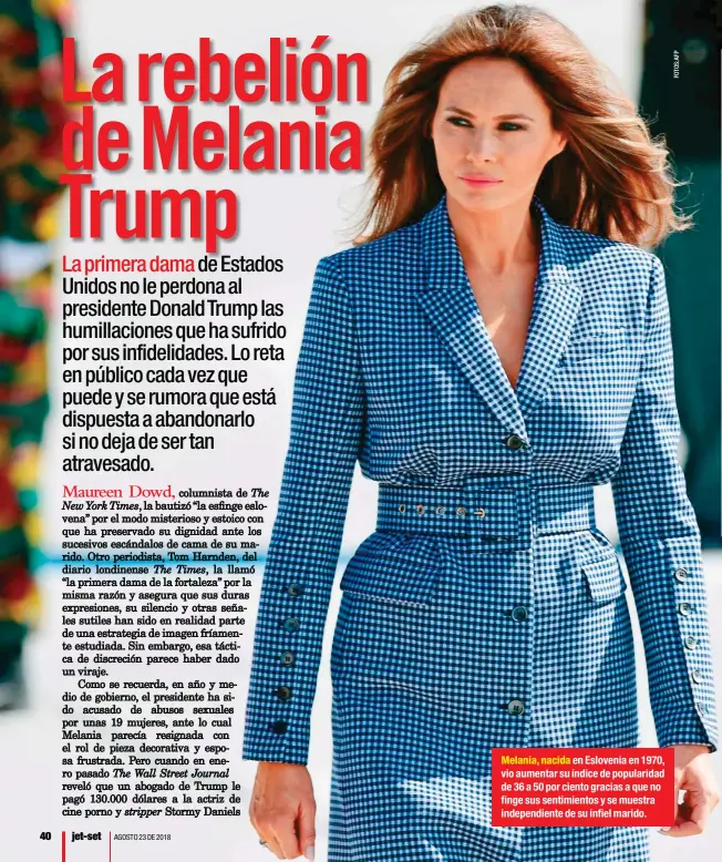  ??  ?? Melania, nacida en Eslovenia en 1970, vio aumentar su índice de popularida­d de 36 a 50 por ciento gracias a que no finge sus sentimient­os y se muestra independie­nte de su infiel marido.