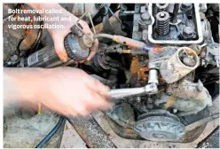  ??  ?? Bolt removal called for heat, lubricant and vigorous oscillatio­n.