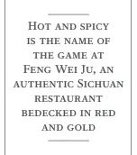  ??  ?? Hot and spicy is the name of the game at Feng Wei Ju, an authentic Sichuan
restaurant bedecked in red
and gold