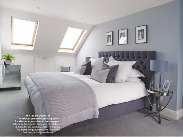  ??  ?? MAIN BEDROOM The loft was converted, creating space for a bedroom, en suite and dressing room. Juliette bedstead with ebony feet, £1,225, Feather &amp; black. riviera side table, £250, John Lewis. the brompton quilt, from £240, the white Company, is similar to this one