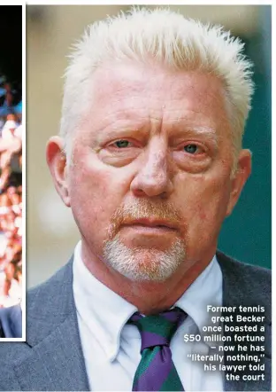  ?? ?? Former tennis great Becker once boasted a $50 million fortune — now he has “literally nothing,” his lawyer told the court