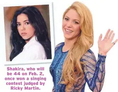  ??  ?? Shakira, who will be 44 on Feb. 2, once won a singing contest judged by Ricky Martin.