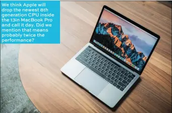  ??  ?? We think Apple will drop the newest 8th generation CPU inside the 13in Macbook Pro and call it day. Did we mention that means probably twice the performanc­e?