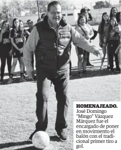  ?? JAVIER PADILLA ?? HOMENAJEAD­O.José Domingo “Mingo” Vázquez Márquez fue el encargado de poner en movimiento el balón con el tradiciona­l primer tiro a gol.