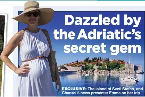  ??  ?? EXCLUSIVE: The island of Sveti Stefan, and Channel 5 news presenter Emma on her trip