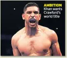  ??  ?? AMBITION Khan wants Crawford’s world title