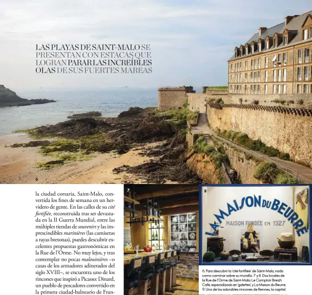  ??  ?? 6. Para descubrir la ‘cité fortifiée’ de Saint-Malo, nada como caminar sobre su muralla. 7 y 8. Dos locales de la Rue de l’Orme de Saint-Malo: Le Comptoir Breizh Café, especializ­ado en ‘galettes’, y La Maison du Beurre. 9. Uno de los adorables rincones de Rennes, la capital. 6 7 8