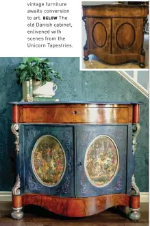  ??  ?? OPPOSITE The furniture is “functional art”—clients have used refurbishe­d pieces as a linen cupboard and even as a display case in a bridal store. RIGHT Unloved vintage furniture awaits conversion to art. BELOW The old Danish cabinet, enlivened with scenes from the Unicorn Tapestries.