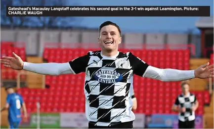  ?? ?? Gateshead’s Macaulay Langstaff celebrates his second goal in the 3-1 win against Leamington. Picture: CHARLIE WAUGH