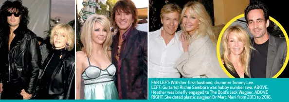  ??  ?? FAR LEFT: With her first husband, drummer Tommy Lee. LEFT: Guitarist Richie Sambora was hubby number two. ABOVE: Heather was briefly engaged to The Bold’s Jack Wagner. ABOVE RIGHT: She dated plastic surgeon Dr Marc Mani from 2013 to 2016.