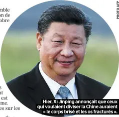  ??  ?? Hier, Xi Jinping annonçait que ceux qui voulaient diviser la Chine auraient « le corps brisé et les os fracturés ».