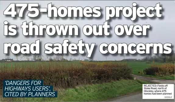  ?? GooGLE ?? REJECTED: Fields off Stoke Road, north of Hinckley, where 475 homes had been planned