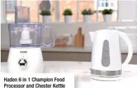  ??  ?? Haden 6 in 1 Champion Food Processor and Chester Kettle