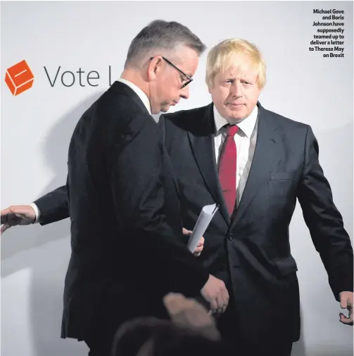  ??  ?? Michael Gove
and Boris Johnson have
supposedly teamed up to deliver a letter to Theresa May
on Brexit