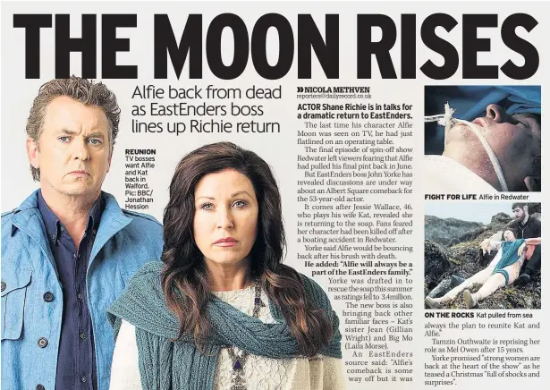  ??  ?? REUNION TV bosses want Alfie and Kat back in Walford. Pic: BBC/ Jonathan Hession FIGHT FOR LIFE Alfie in Redwater ON THE ROCKS Kat pulled from sea