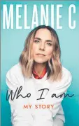  ?? ?? Who I Am: My Story Melanie C