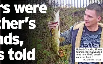  ?? DERBYSHIRE POLICE ?? Robert Chatwin, 37, was found dead in a wooded area near the Erewash canal on April 8