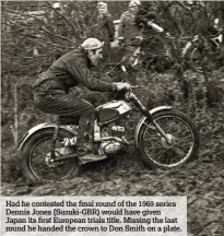  ??  ?? Had he contested the final round of the 1969 series Dennis Jones (Suzuki-GBR) would have given Japan its first European trials title. Missing the last round he handed the crown to Don Smith on a plate.