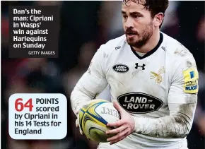  ?? GETTY IMAGES ?? Dan’s the man: Cipriani in Wasps’ win against Harlequins on Sunday