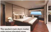  ??  ?? The opulent main deck master suite enjoys elevated views