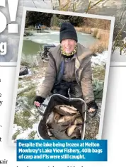  ??  ?? Despite the lake being frozen at Melton Mowbray’s Lake View Fishery, 40lb bags of carp and F1s were still caught.