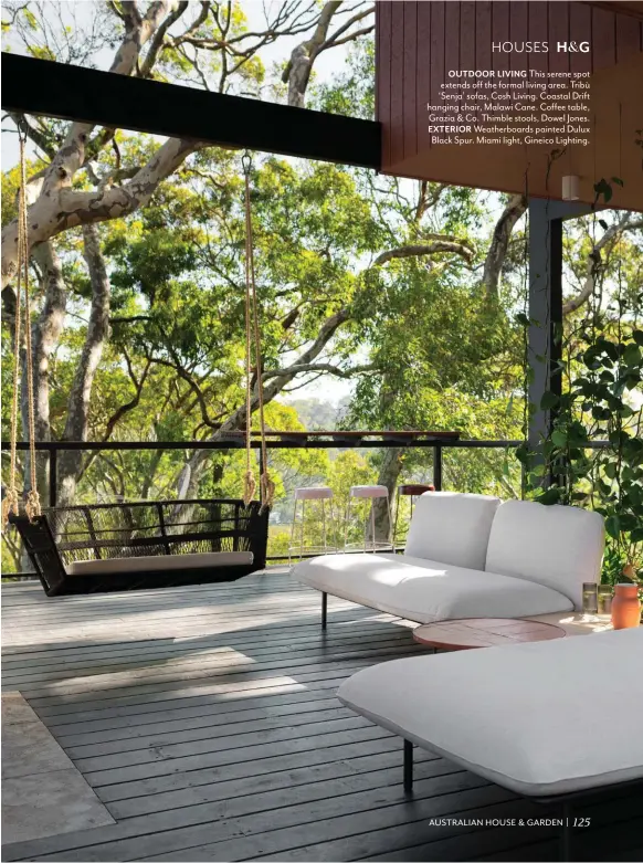  ??  ?? OUTDOOR LIVING This serene spot extends off the formal living area. Tribù ‘Senja’ sofas, Cosh Living. Coastal Drift hanging chair, Malawi Cane. Coffee table, Grazia & Co. Thimble stools, Dowel Jones. EXTERIOR Weatherboa­rds painted Dulux Black Spur. Miami light, Gineico Lighting. 125