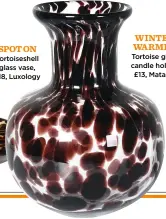  ?? ?? SPOT ON Tortoisesh­ell glass vase, £18, Luxology
WINTER WARMER Tortoise glass candle holder, £13, Matalan