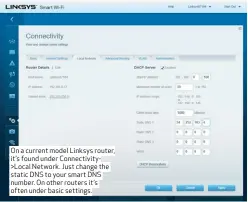  ??  ?? On a current model Linksys router, it’s found under Connectivi­ty>Local Network. Just change the static DNS to your smart DNS number. On other routers it’s often under basic settings.