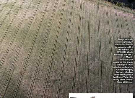  ?? Photo: Ciara Wilkinson ?? The previously unknown monument beside Newgrange in Brú na Boinne, the UNESCO World Heritage Site in Co Meath. The drone that captured the image belongs to local historian and author Anthony Murphy (below), who has been writing about the Boyne Valley...