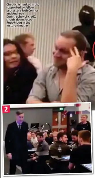  ??  ?? Defusing the situation: The MP marches towards the protesters Chaotic: A masked mob, supported by fellow protesters Josh Connor and Andreea Dumitrache (circled), shouts down Jacob Rees-Mogg in the lecture theatre 2