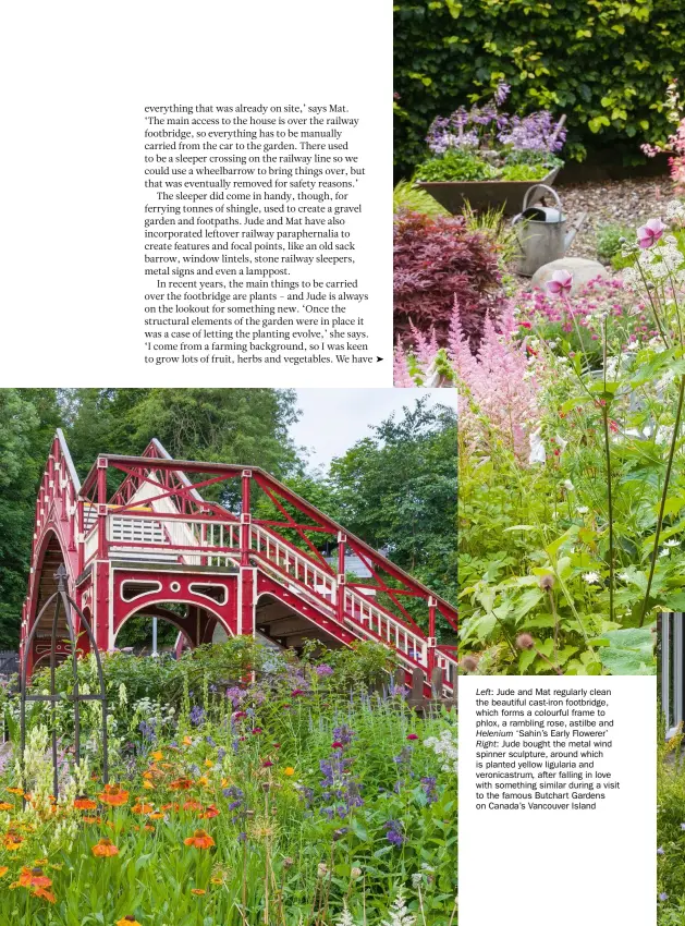  ??  ?? Left: Jude and Mat regularly clean the beautiful cast-iron footbridge, which forms a colourful frame to phlox, a rambling rose, astilbe and Helenium ‘Sahin’s Early Flowerer’ Right: Jude bought the metal wind spinner sculpture, around which is planted yellow ligularia and veronicast­rum, after falling in love with something similar during a visit to the famous Butchart Gardens on Canada’s Vancouver Island