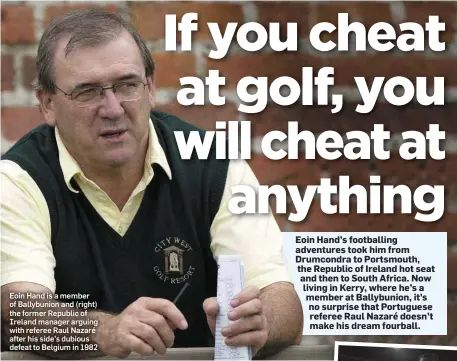  ??  ?? Eoin Hand is a member of Ballybunio­n and (right) the former Republic of Ireland manager arguing with referee Raul Nazaré after his side’s dubious defeat to Belgium in 1982