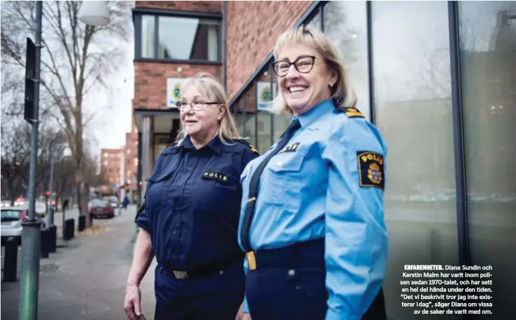  ??  ?? Diana Sundin och Kerstin Malm har varit inom polisen sedan 1970-talet, och har sett en hel del hända under den tiden. ”Det vi beskrivit tror jag inte existerar i dag”, säger Diana om vissa av de saker de varit med om. ERFARENHET­ER.
