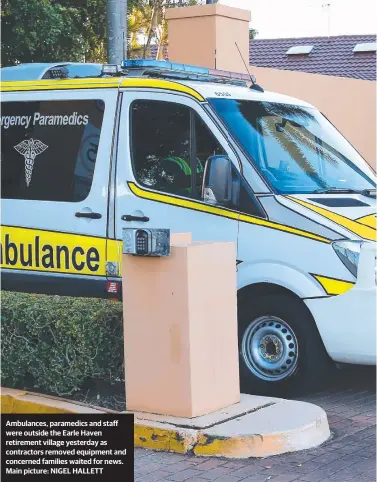  ?? Main picture: NIGEL HALLETT ?? Ambulances, paramedics and staff were outside the Earle Haven retirement village yesterday as contractor­s removed equipment and concerned families waited for news.