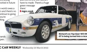  ?? ?? Richard’s ex-top Gear 1972 MGB GT is being turned into a racer.