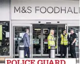  ??  ?? POLICE GUARD
Security in place at M&S store in Bristol