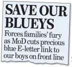  ??  ?? FLASHBACK: How we reported the MoD plans earlier this month Forces families’ fury as MoD cuts precious blue E-letter link to our boys on front line