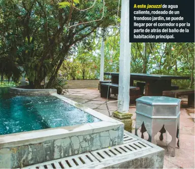  ??  ?? A este jacuzzi de agua caliente, rodeado de un frondoso jardín, se puede llegar por el corredor o por la parte de atrás del baño de la habitación principal.