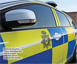  ?? ?? Nottingham­shire Police admitted the officers used unlawful force against the woman