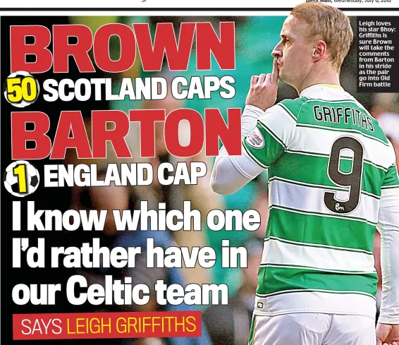  ??  ?? Leigh loves his star Bhoy: Griffiths is sure Brown will take the comments from Barton in his stride as the pair go into Old Firm battle