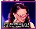  ??  ?? Brendan often clashed with head judge Shirley