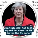  ??  ?? No trade deal has been agreed for when the UK leaves the EU so far