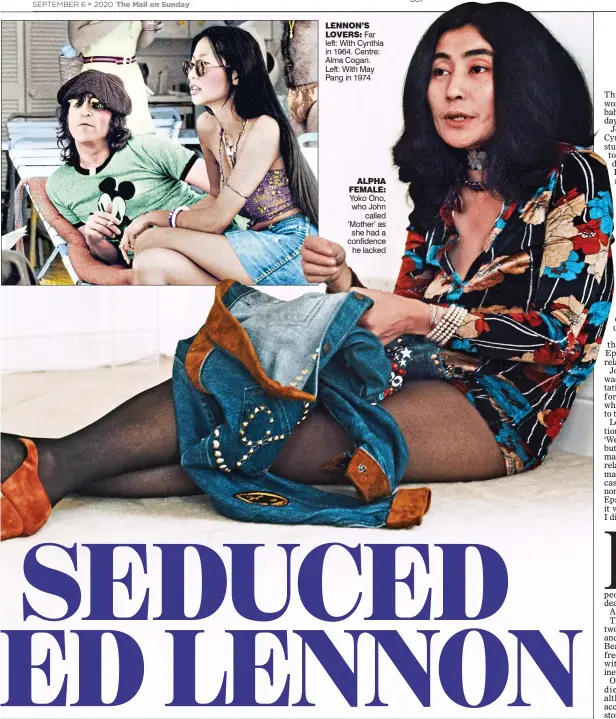  ??  ?? LENNON’S
LOVERS: Far left: With Cynthia in 1964. Centre: Alma Cogan. Left: With May Pang in 1974 ALPHA FEMALE: Yoko Ono, who John called ‘Mother’ as she had a confidence he lacked