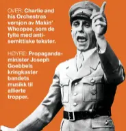  ??  ?? Charlie and his Orchestras versjon av Makin’ Whoopee, som de fylte med antisemitt­iske tekster.Propaganda­minister Joseph Goebbels kringkaste­r bandets musikk til allierte tropper.